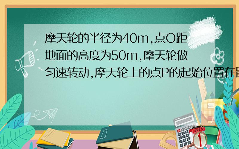 摩天轮的半径为40m,点O距地面的高度为50m,摩天轮做匀速转动,摩天轮上的点P的起始位置在最低点处．点p距离地面不超过