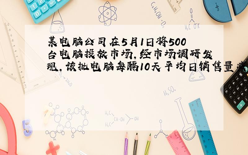 某电脑公司在5月1日将500台电脑投放市场，经市场调研发现，该批电脑每隔10天平均日销售量减少2台，现准备用38天销售完