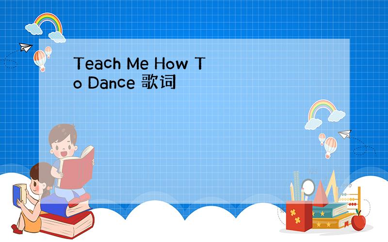 Teach Me How To Dance 歌词