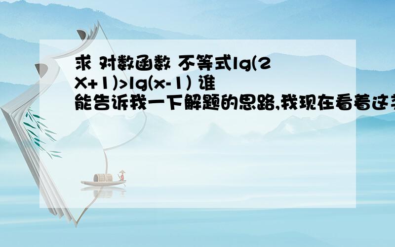 求 对数函数 不等式lg(2X+1)>lg(x-1) 谁能告诉我一下解题的思路,我现在看着这类的题目,完全不知道该怎么做