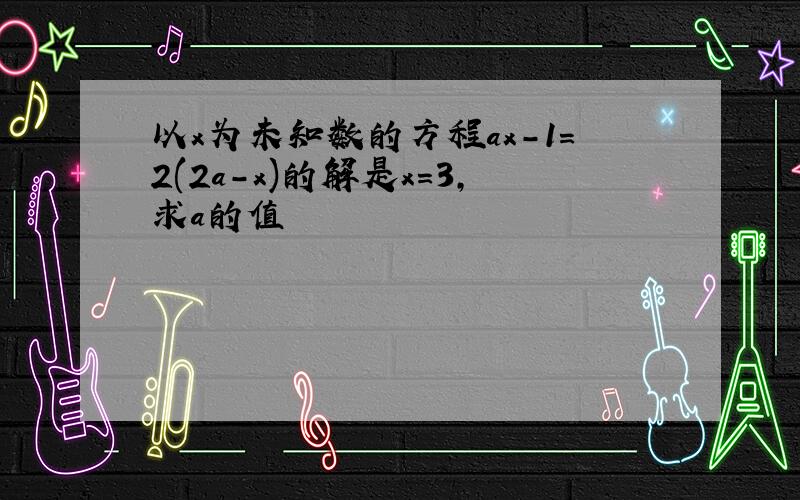 以x为未知数的方程ax-1=2(2a-x)的解是x=3,求a的值