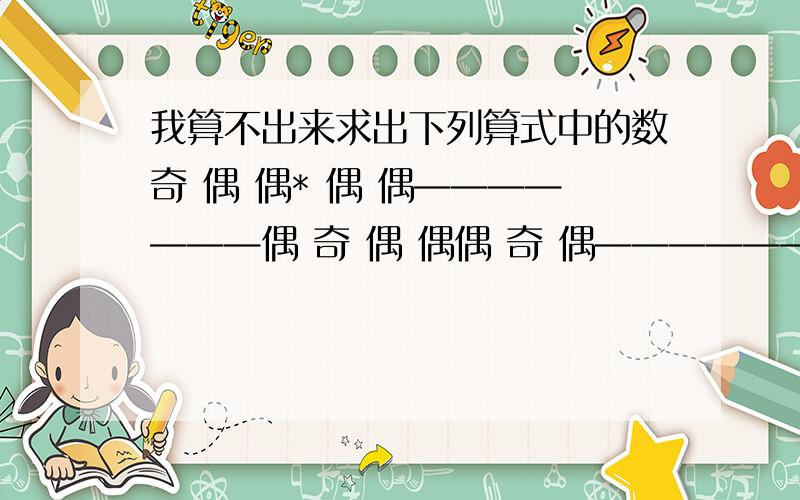 我算不出来求出下列算式中的数奇 偶 偶* 偶 偶———————偶 奇 偶 偶偶 奇 偶———————9 7 偶 偶