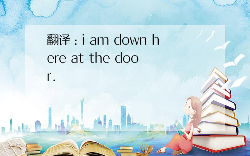 翻译：i am down here at the door.