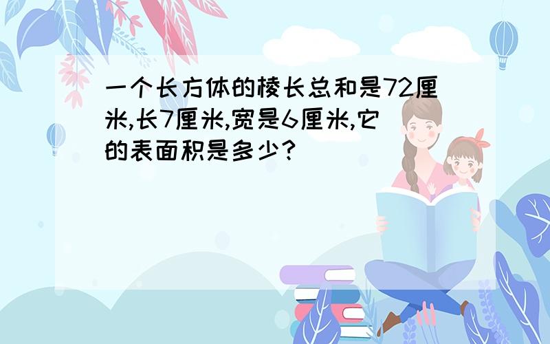 一个长方体的棱长总和是72厘米,长7厘米,宽是6厘米,它的表面积是多少?