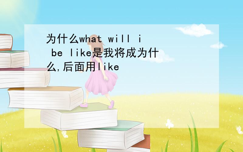 为什么what will i be like是我将成为什么,后面用like