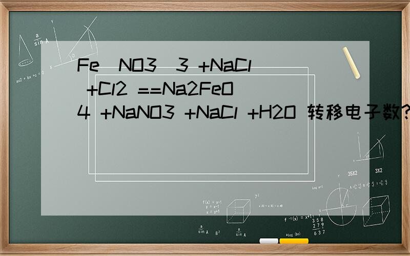 Fe(NO3)3 +NaCl +Cl2 ==Na2FeO4 +NaNO3 +NaCl +H2O 转移电子数?