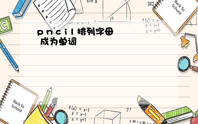 p n c i l 排列字母 成为单词