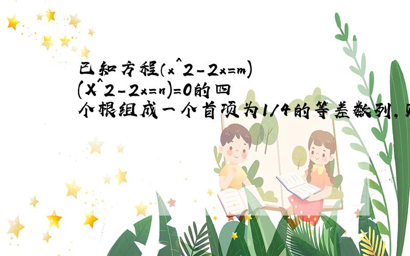 已知方程（x^2-2x=m)(X^2-2x=n)=0的四个根组成一个首项为1/4的等差数列,则m-n的绝对值