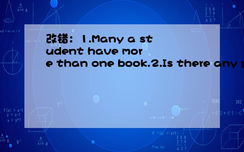 改错：1.Many a student have more than one book.2.Is there any p