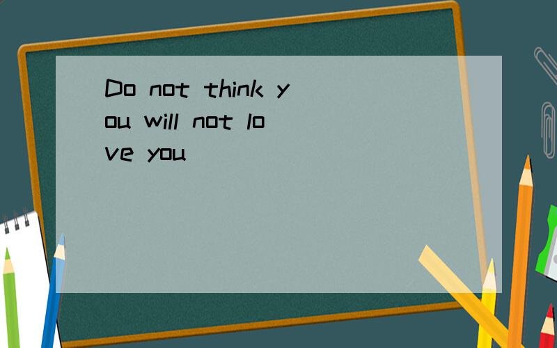 Do not think you will not love you