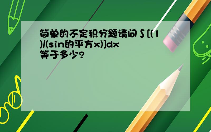 简单的不定积分题请问∫[(1)/(sin的平方x)]dx等于多少?