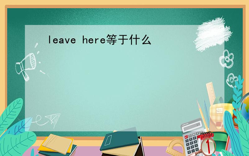 leave here等于什么