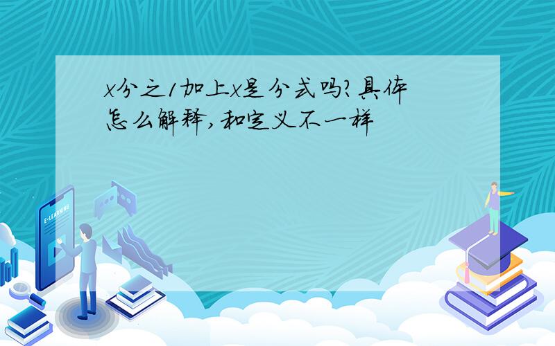 x分之1加上x是分式吗?具体怎么解释,和定义不一样