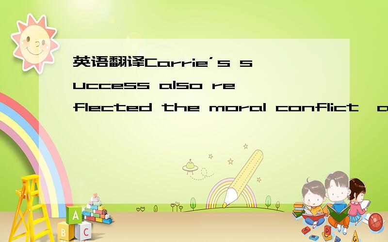 英语翻译Carrie’s success also reflected the moral conflict,and h