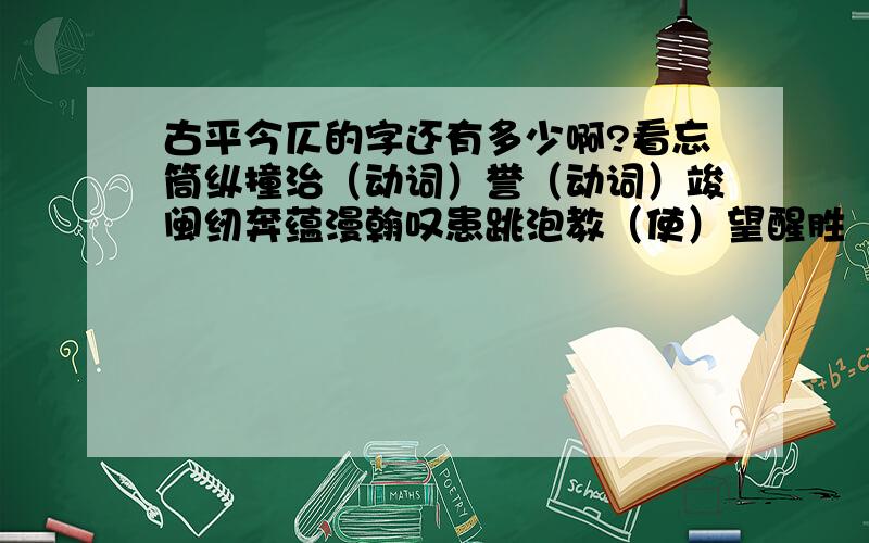 古平今仄的字还有多少啊?看忘筒纵撞治（动词）誉（动词）竣闽纫奔蕴漫翰叹患跳泡教（使）望醒胜（承