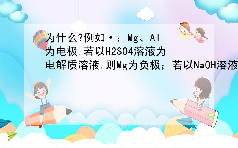 为什么?例如·：Mg、Al 为电极,若以H2SO4溶液为电解质溶液,则Mg为负极；若以NaOH溶液为电解质溶液,则