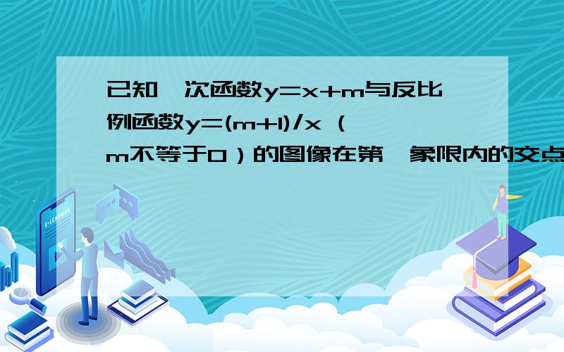 已知一次函数y=x+m与反比例函数y=(m+1)/x (m不等于0）的图像在第一象限内的交点为P（a,3）