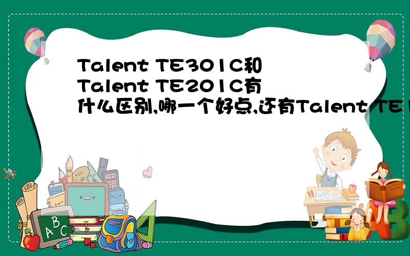 Talent TE301C和Talent TE201C有什么区别,哪一个好点,还有Talent TE150C ,价钱都大