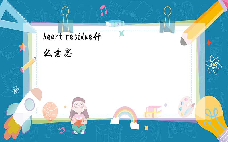 heart residue什么意思