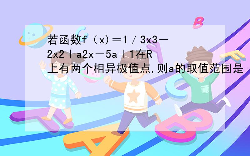 若函数f（x)＝1／3x3－2x2＋a2x－5a＋1在R上有两个相异极值点,则a的取值范围是