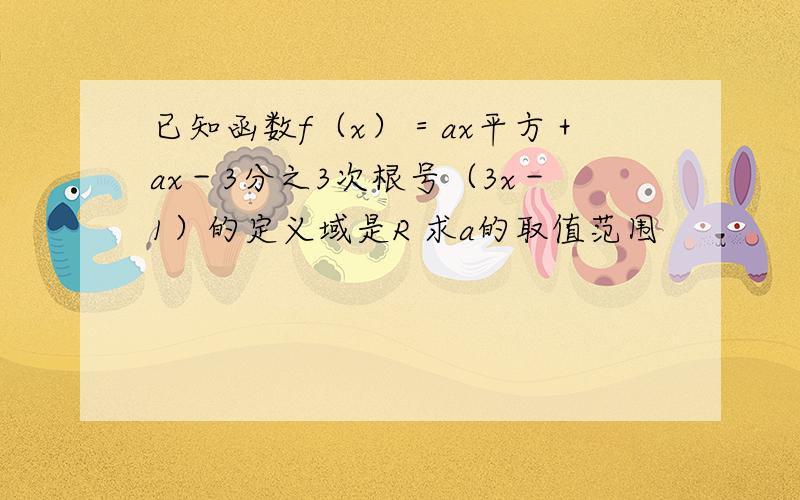 已知函数f（x）＝ax平方＋ax－3分之3次根号（3x－1）的定义域是R 求a的取值范围