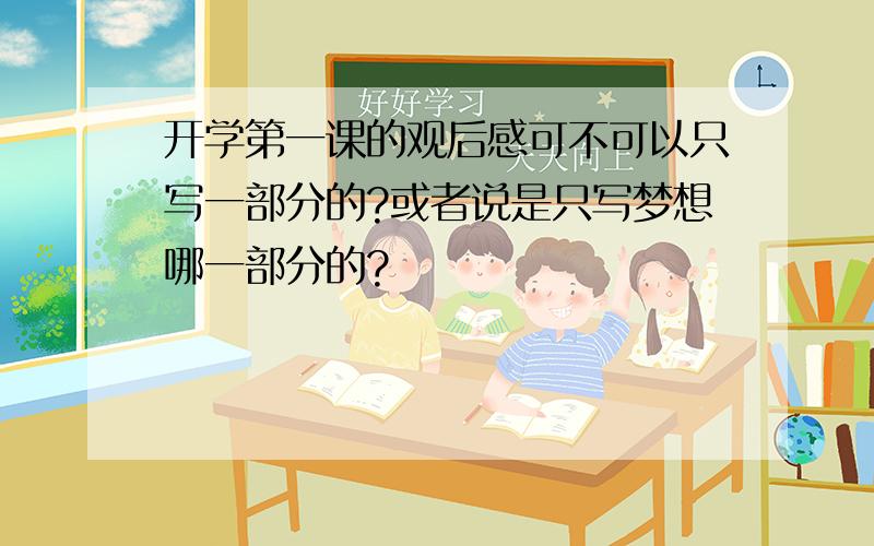 开学第一课的观后感可不可以只写一部分的?或者说是只写梦想哪一部分的?