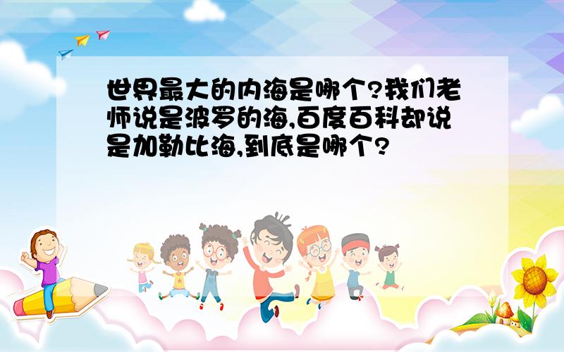 世界最大的内海是哪个?我们老师说是波罗的海,百度百科却说是加勒比海,到底是哪个?