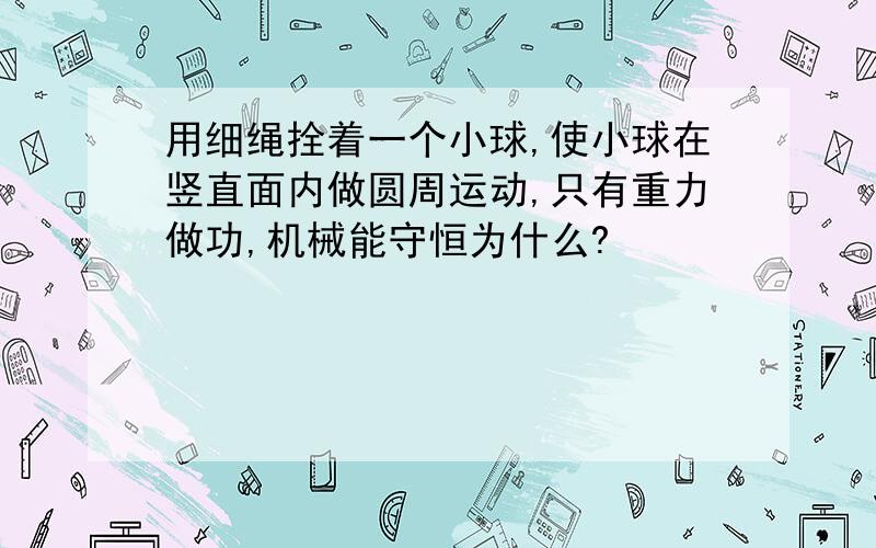 用细绳拴着一个小球,使小球在竖直面内做圆周运动,只有重力做功,机械能守恒为什么?