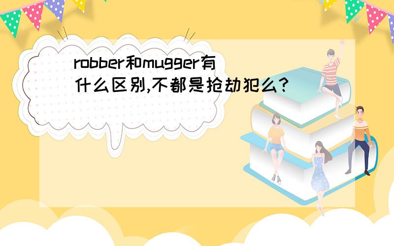 robber和mugger有什么区别,不都是抢劫犯么?