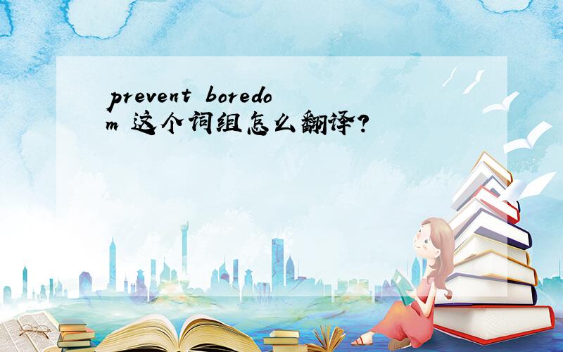 prevent boredom 这个词组怎么翻译?