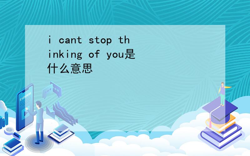 i cant stop thinking of you是什么意思