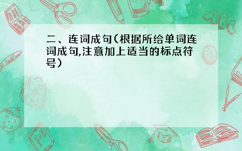 二、连词成句(根据所给单词连词成句,注意加上适当的标点符号)