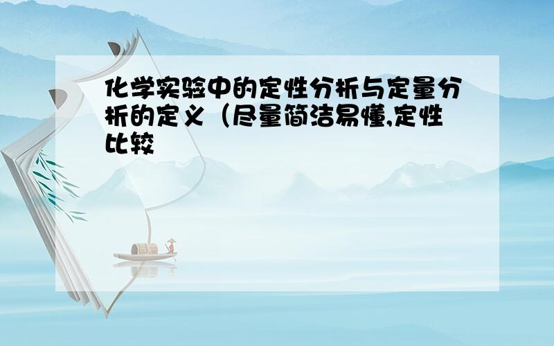 化学实验中的定性分析与定量分析的定义（尽量简洁易懂,定性比较