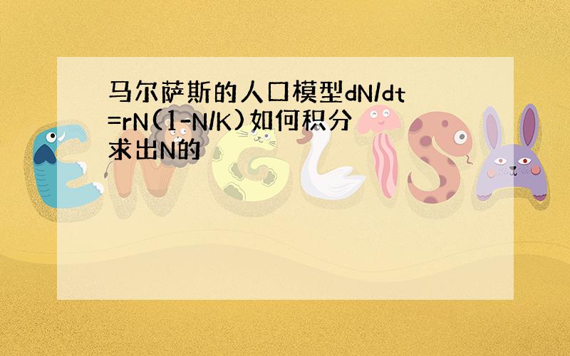 马尔萨斯的人口模型dN/dt=rN(1-N/K)如何积分求出N的