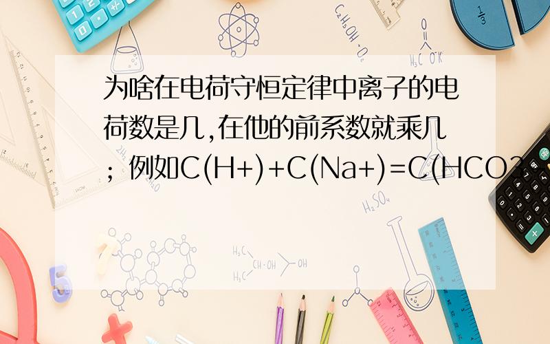 为啥在电荷守恒定律中离子的电荷数是几,在他的前系数就乘几；例如C(H+)+C(Na+)=C(HCO3-)+2C(CO32