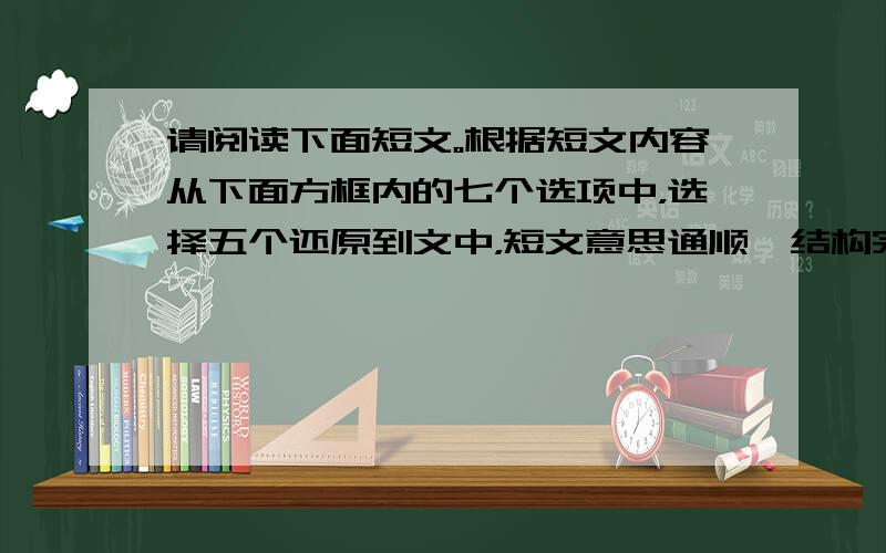 请阅读下面短文。根据短文内容从下面方框内的七个选项中，选择五个还原到文中，短文意思通顺、结构完整，并在答题卷上讲其序号涂