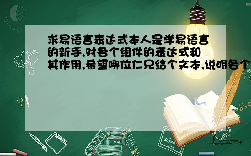 求易语言表达式本人是学易语言的新手,对各个组件的表达式和其作用,希望哪位仁兄给个文本,说明各个组件的全部表达式和其作用,