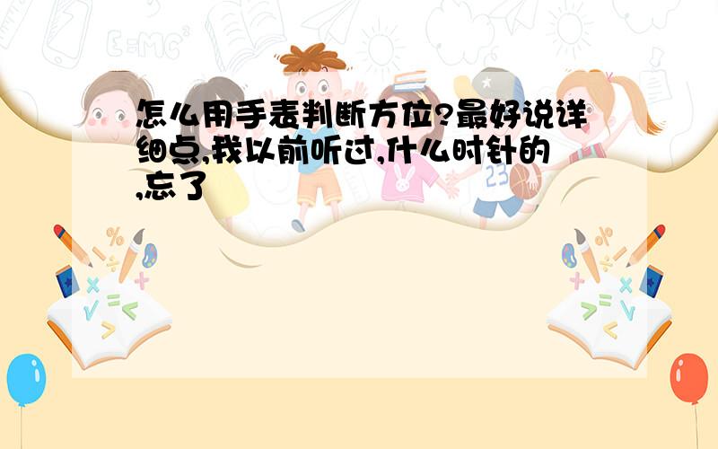 怎么用手表判断方位?最好说详细点,我以前听过,什么时针的,忘了