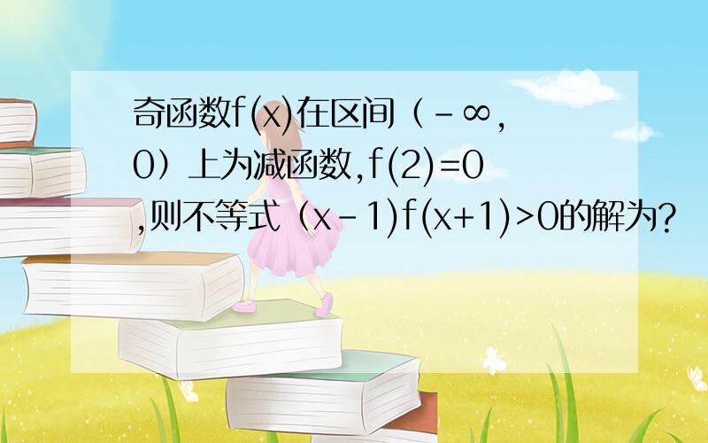 奇函数f(x)在区间（-∞,0）上为减函数,f(2)=0,则不等式（x-1)f(x+1)>0的解为?