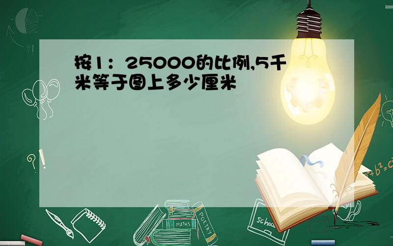 按1：25000的比例,5千米等于图上多少厘米