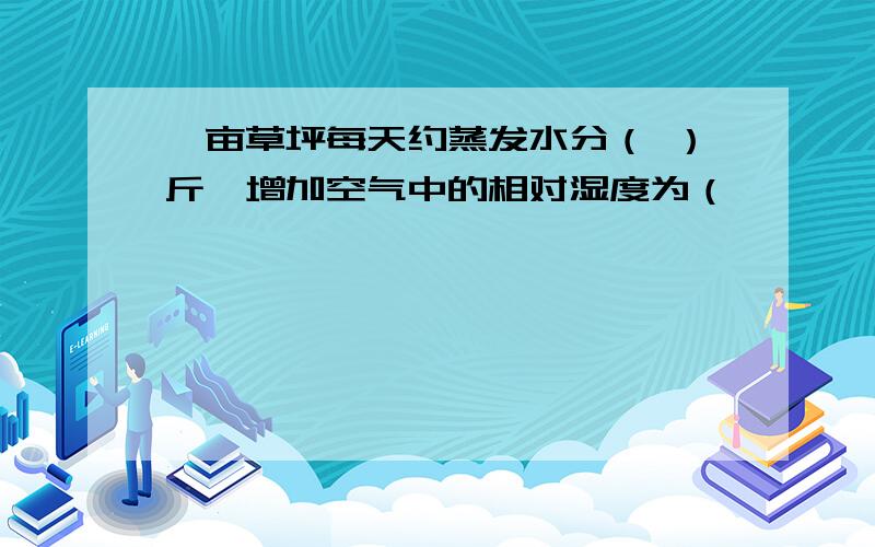 一亩草坪每天约蒸发水分（ ）斤,增加空气中的相对湿度为（