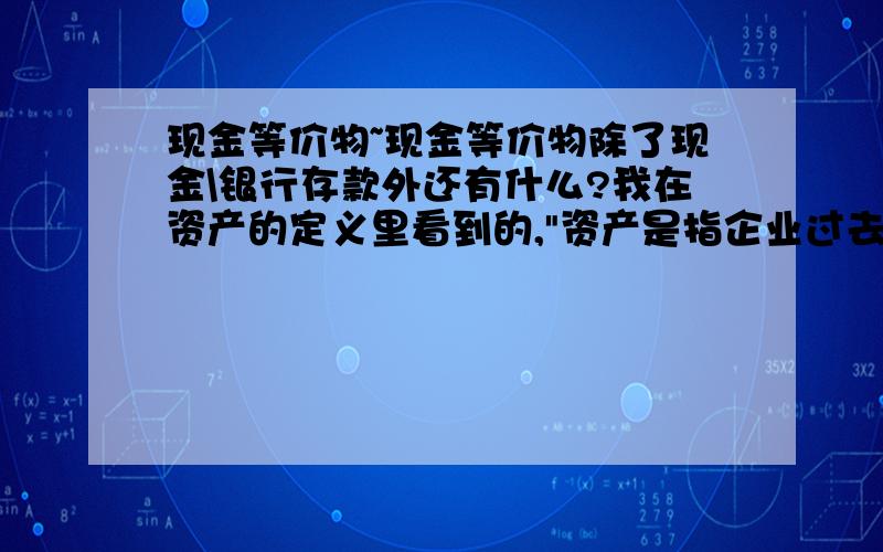 现金等价物~现金等价物除了现金\银行存款外还有什么?我在资产的定义里看到的,