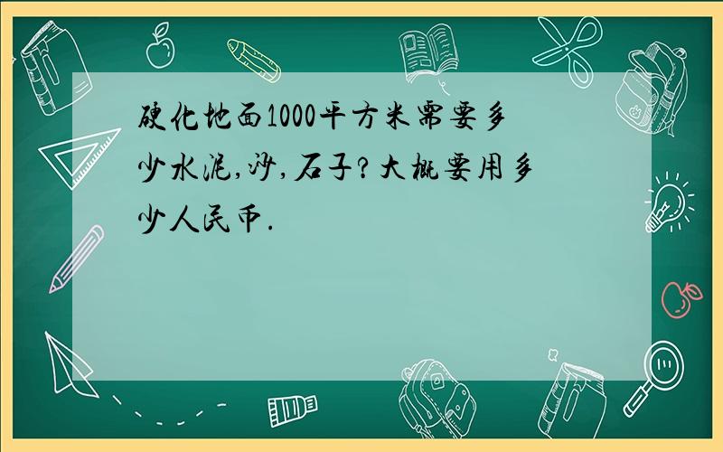 硬化地面1000平方米需要多少水泥,沙,石子?大概要用多少人民币.