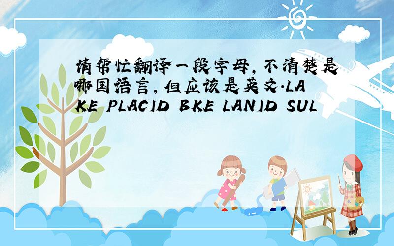 请帮忙翻译一段字母,不清楚是哪国语言,但应该是英文.LAKE PLACID BKE LANID SUL