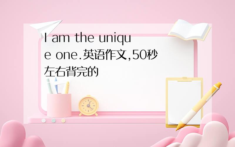 I am the unique one.英语作文,50秒左右背完的