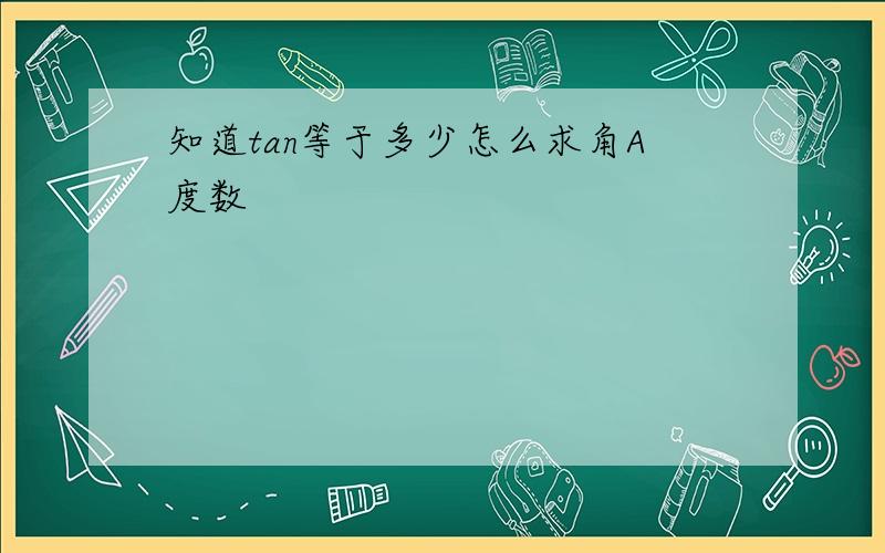 知道tan等于多少怎么求角A度数