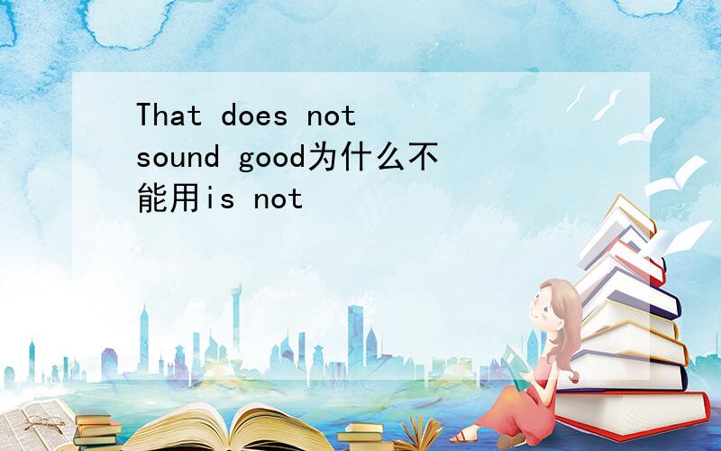 That does not sound good为什么不能用is not