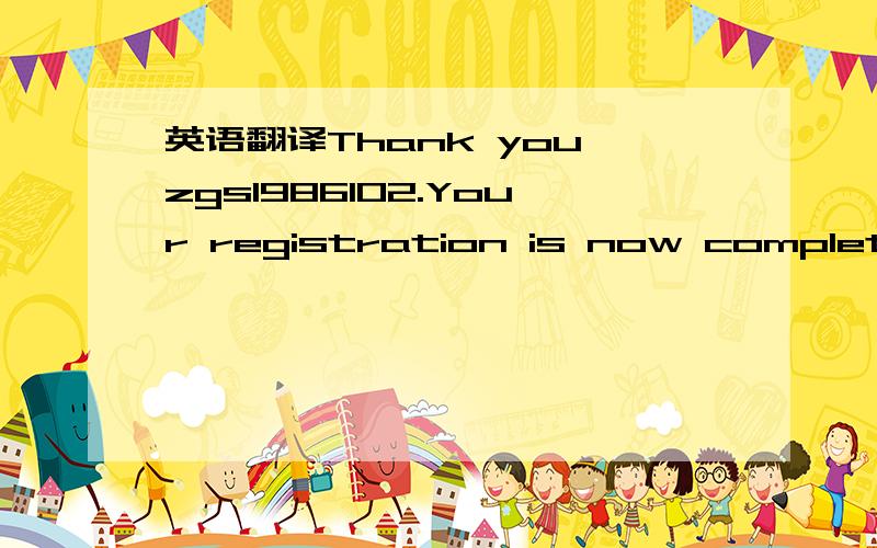 英语翻译Thank you,zgs1986102.Your registration is now complete.Y