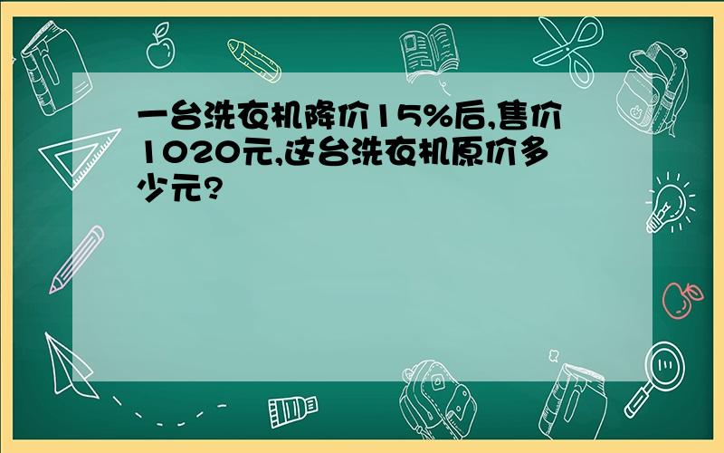 一台洗衣机降价15%后,售价1020元,这台洗衣机原价多少元?