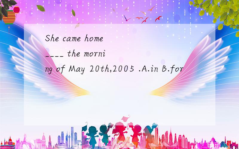 She came home ____ the morning of May 20th,2005 .A.in B.for